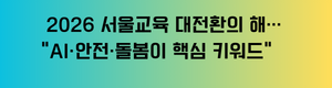 2026 서울교육 대전환의 해… “AI·안전·돌봄이 핵심 키워드” 텍스트.png