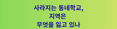 사라지는 동네학교, 지역은 무엇을 잃고 있나 (1).png