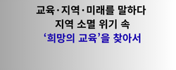교육·지역·미래를 말하다 지역 소멸 위기 속 ‘희망의 교육’을 찾아서.png