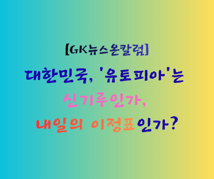 대한민국, '유토피아'는 신기루인가, 내일의 이정표인가?