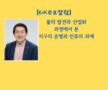 불의 발견과 산업화 과정에서 본 지구의 운명과 인류의 과제