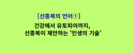 건강에서 유토피아까지, 선종복이 제안하는 '인생의 기술’