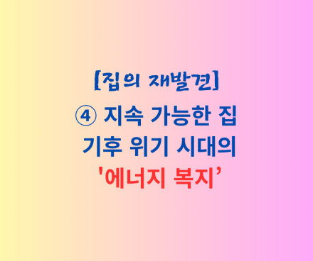 시리즈④ 지속 가능한 집: 기후 위기 시대의 '에너지 복지’