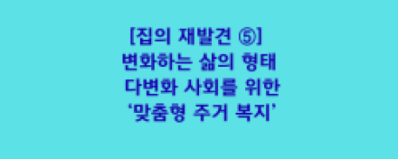 변화하는 삶의 형태: 다변화 사회를 위한 ‘맞춤형 주거 복지’