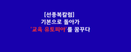 6.3 지방선거의 단상: 기본으로 돌아가 ‘교육 유토피아’를 꿈꾸다