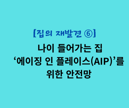 나이 들어가는 집: ‘에이징 인 플레이스(AIP)’를 위한 안전망