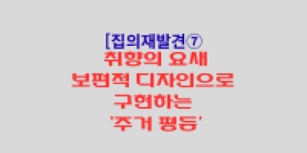 취향의 요새: 보편적 디자인으로 구현하는 ‘주거 평등’