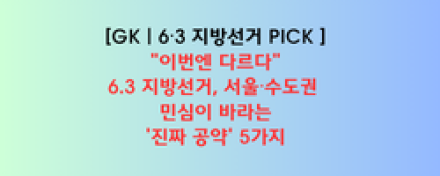 "이번엔 다르다"…6.3 지방선거, 서울·수도권 민심이 바라는 '진짜 공약' 5가지