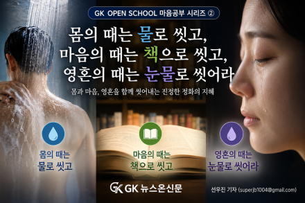 몸의 때는 물로 씻고, 마음의 때는 책으로 씻고, 영혼의 때는 눈물로 씻어라